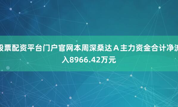 股票配资平台门户官网本周深桑达Ａ主力资金合计净流入8966.42万元