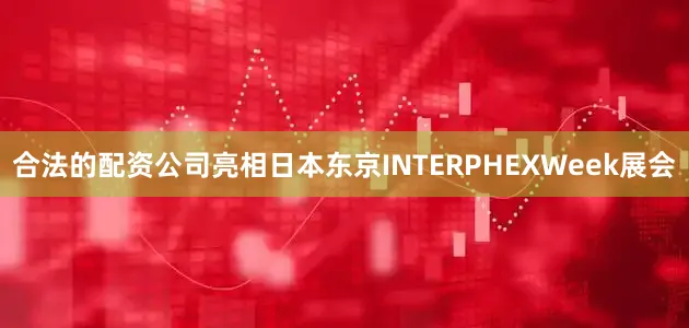 合法的配资公司亮相日本东京INTERPHEXWeek展会