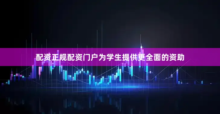 配资正规配资门户为学生提供更全面的资助