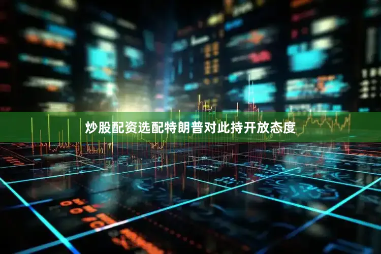 炒股配资选配特朗普对此持开放态度
