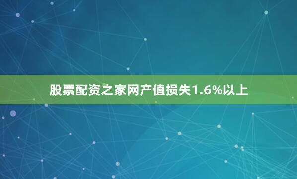 股票配资之家网产值损失1.6%以上