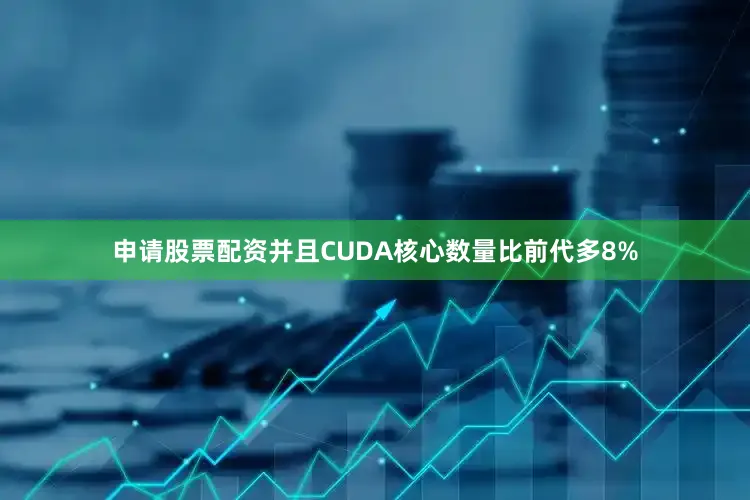 申请股票配资并且CUDA核心数量比前代多8%