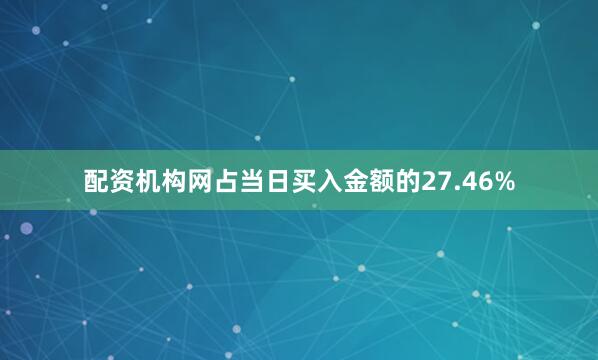 配资机构网占当日买入金额的27.46%