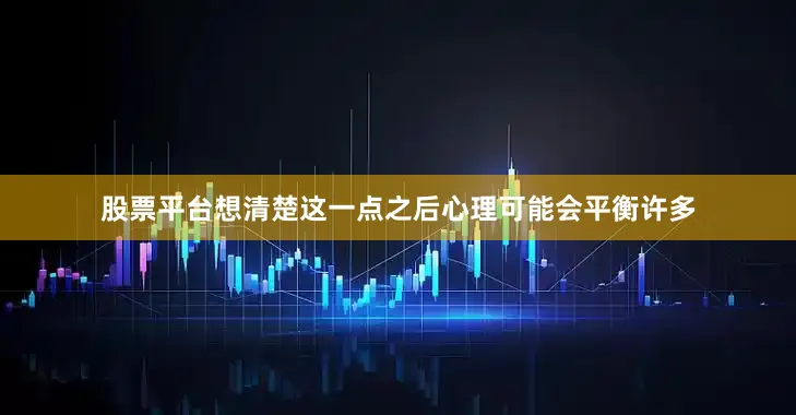 股票平台想清楚这一点之后心理可能会平衡许多