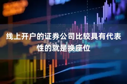 线上开户的证券公司比较具有代表性的就是换座位