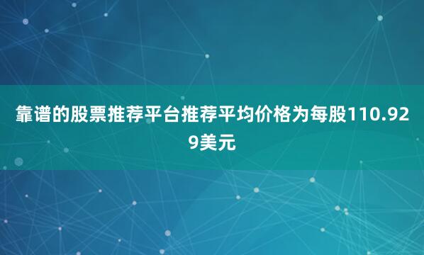靠谱的股票推荐平台推荐平均价格为每股110.929美元